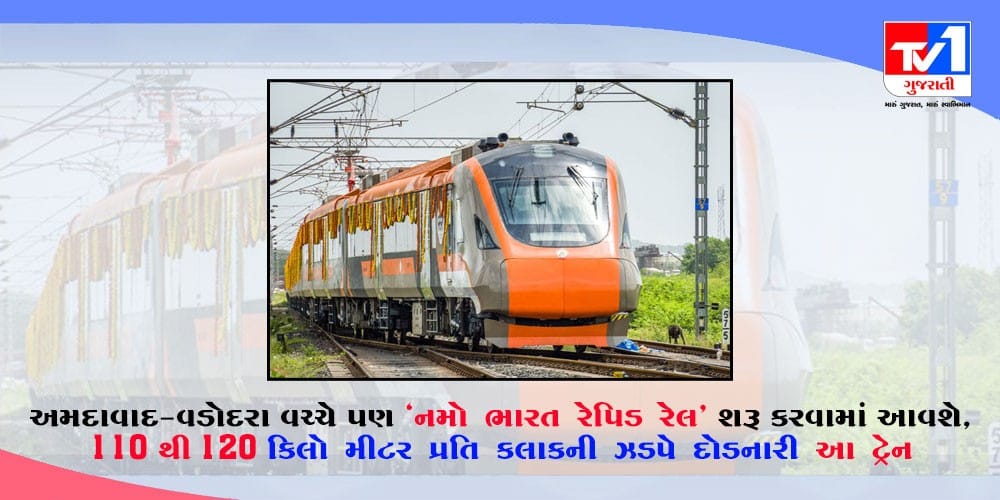 અમદાવાદ-વડોદરા નમો ભારત રેપિડ રેલ શરૂ કરવામાં આવશે, 110થી 120 કિલો મીટર પ્રતિ કલાકની ઝડપે