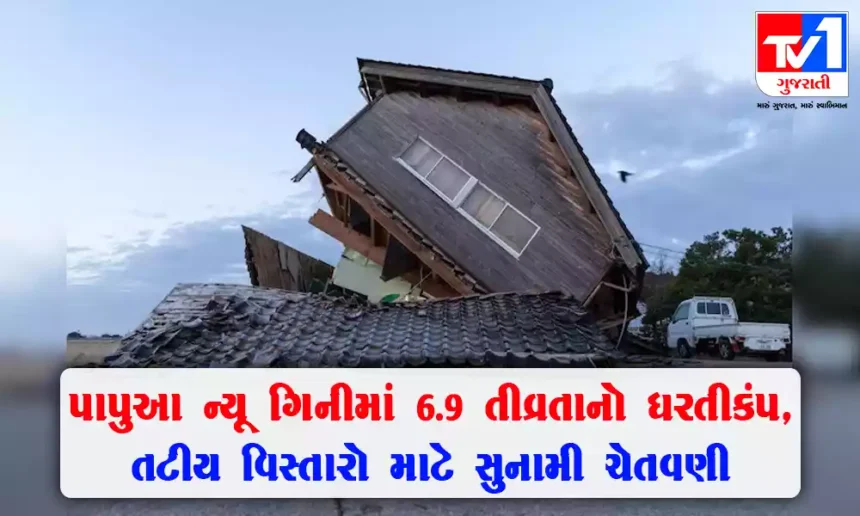 મ્યાનમાર પછી પાપુઆ ન્યૂ ગિનીમાં 6.9 ની તીવ્રતાનો ધરતીકંપ , તટીય વિસ્તારો માટે સુનામી ચેતવણી જાહેર